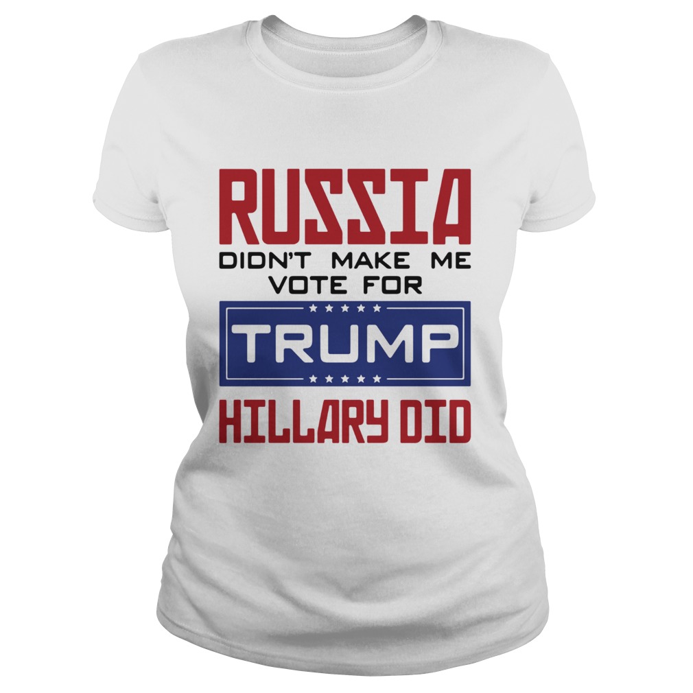 Russia didnt make me vote for Trump Hillary did Classic Ladies