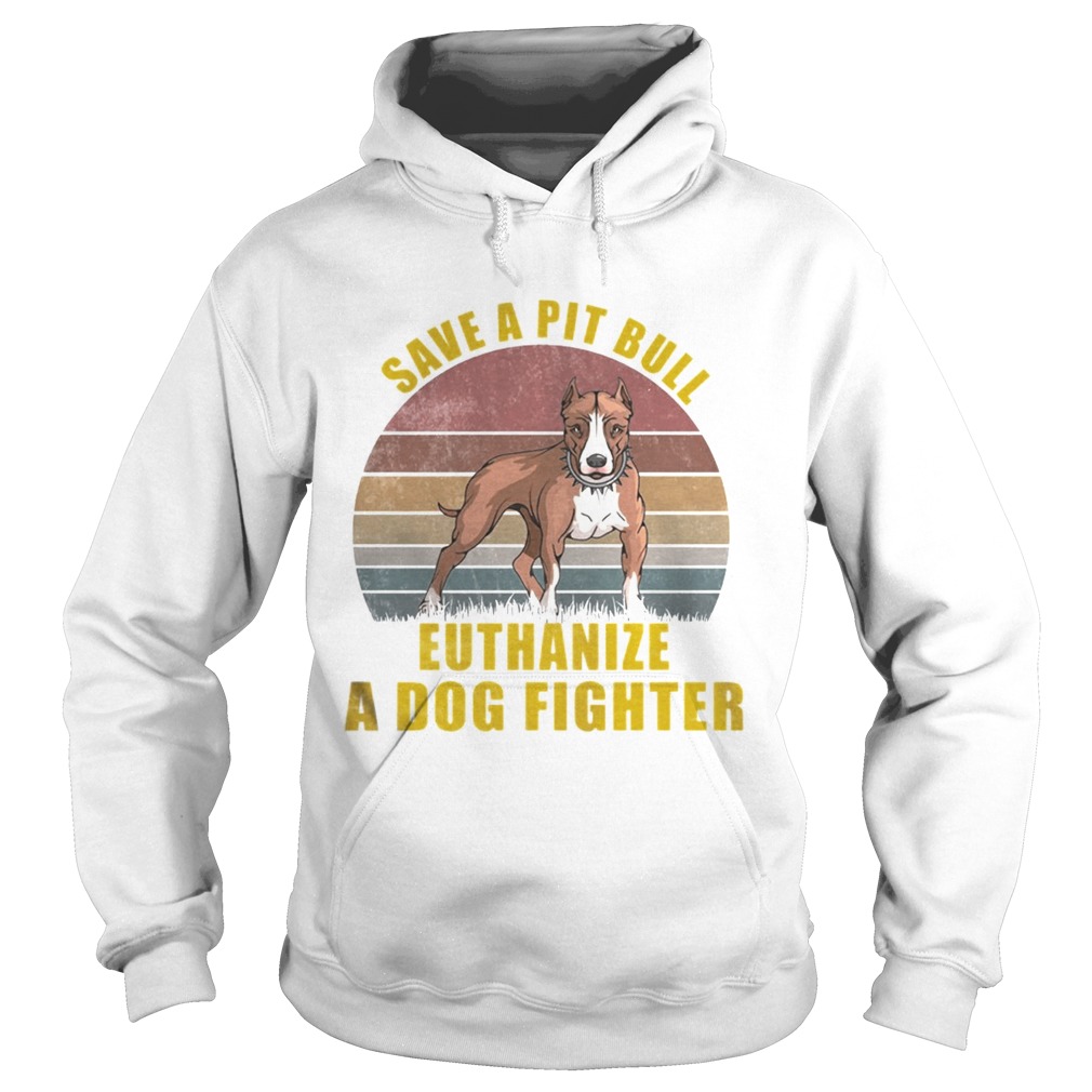 Save A Pitbull Euthanize A Dog Fighter TShirt Hoodie