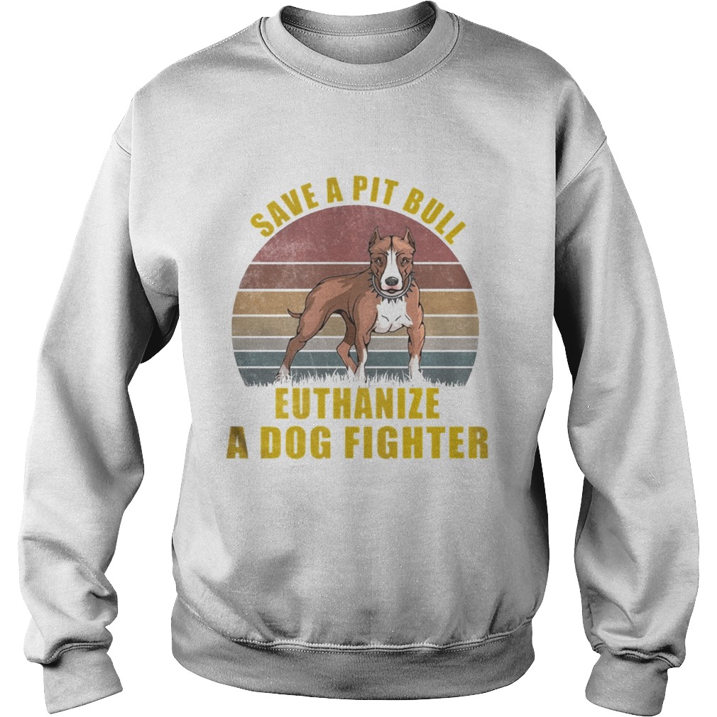 Save A Pitbull Euthanize A Dog Fighter TShirt Sweatshirt