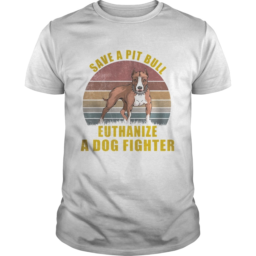 Save A Pitbull Euthanize A Dog Fighter TShirt Unisex