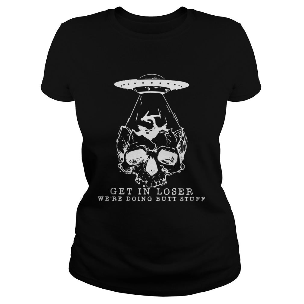 Skull Aliens Ufo Get In Loser Shirt Classic Ladies