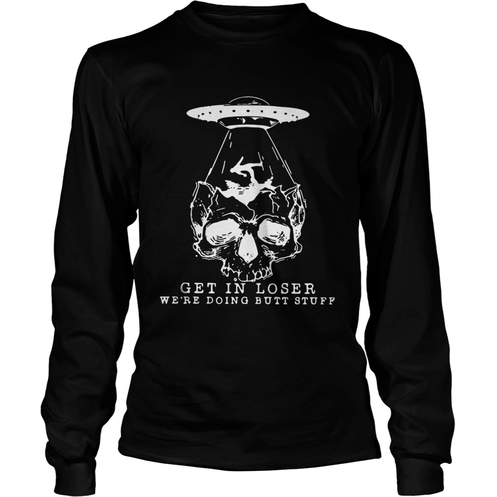 Skull Aliens Ufo Get In Loser Shirt LongSleeve