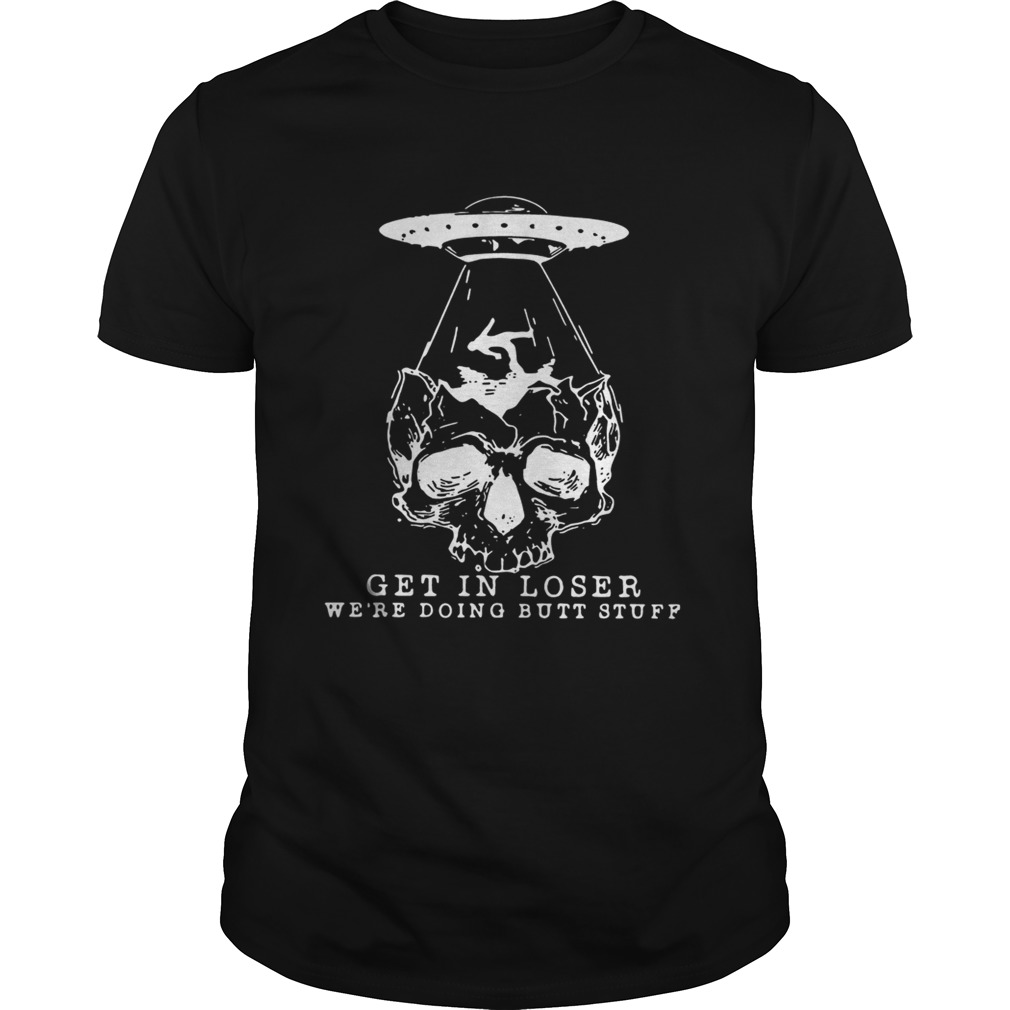 Skull Aliens Ufo Get In Loser Shirt