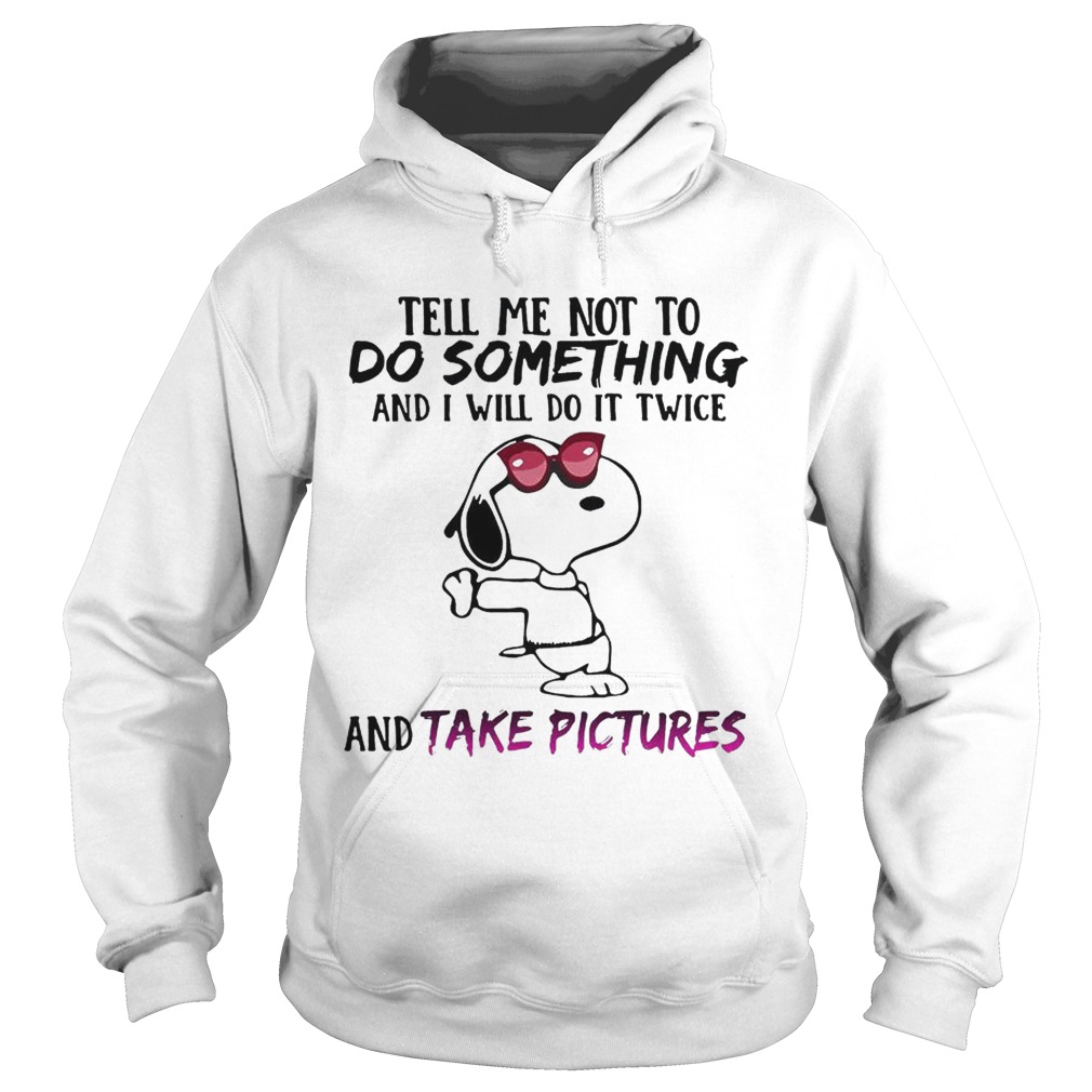 Snoopy tell me not to do something and I will do it twice and take pictures Hoodie