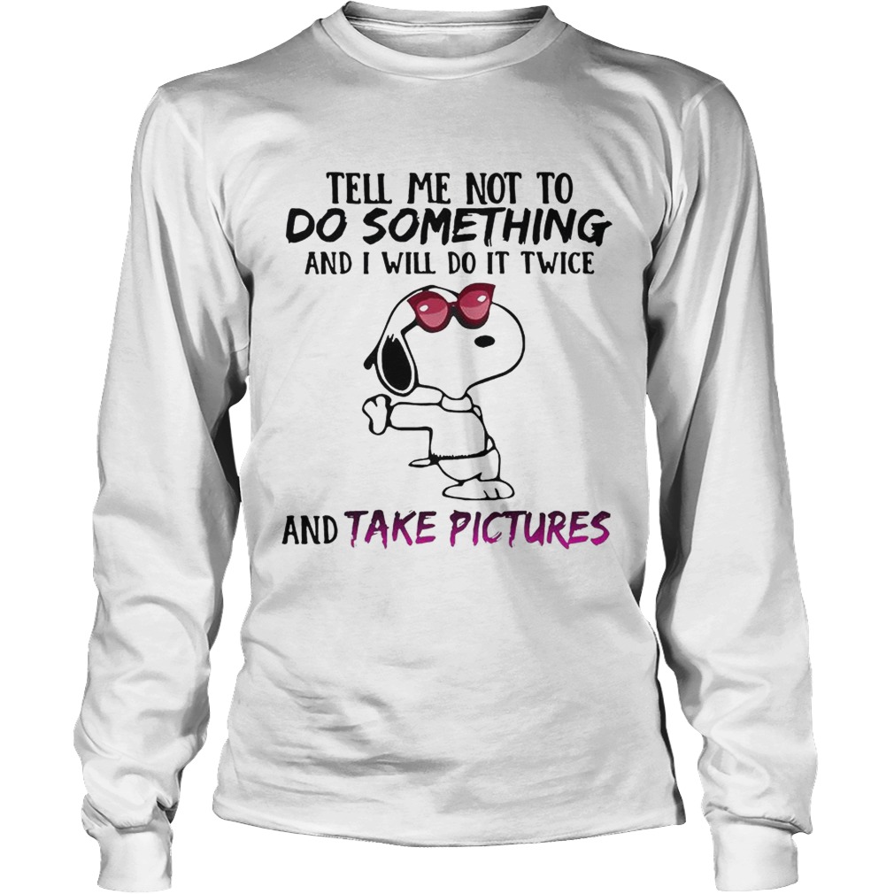 Snoopy tell me not to do something and I will do it twice and take pictures LongSleeve