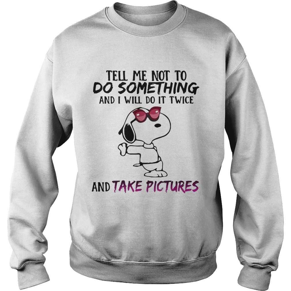 Snoopy tell me not to do something and I will do it twice and take pictures Sweatshirt