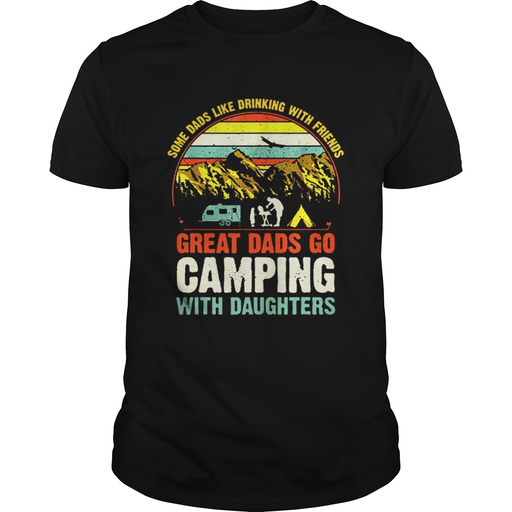 Some Dads Like Drinking With Friends Great Dads Go Camping With Daughter Vintage TShirt