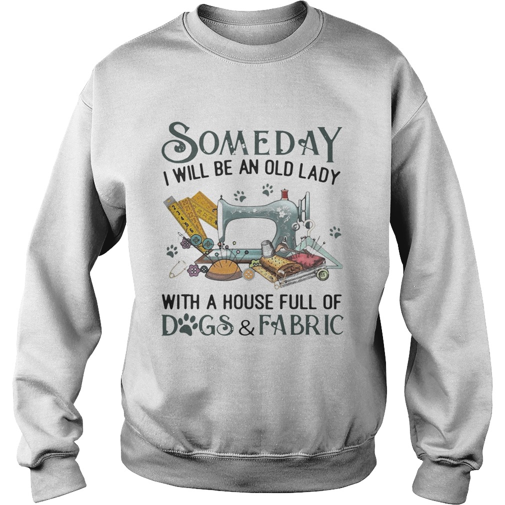 Someday I will be an old lady with a house full of dogs and fabric Sweatshirt