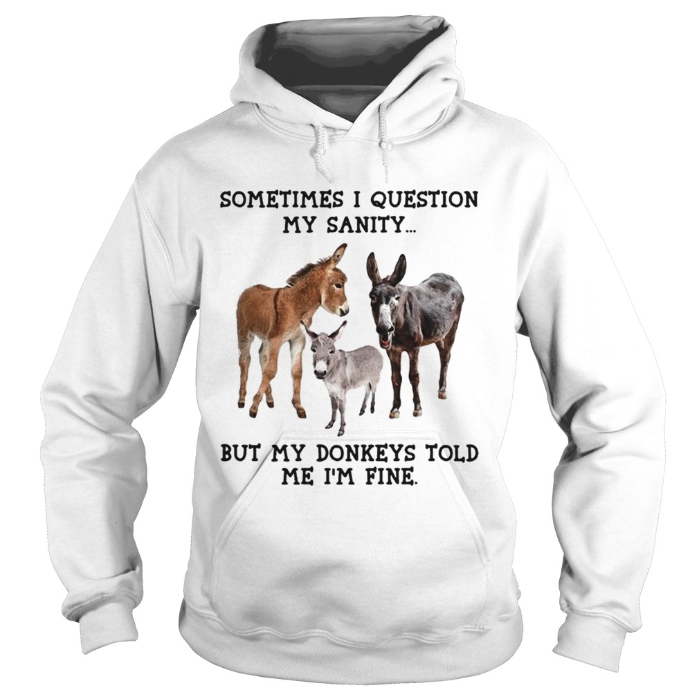 Sometimes I question my sanity but my donkeys told me Im fine Hoodie