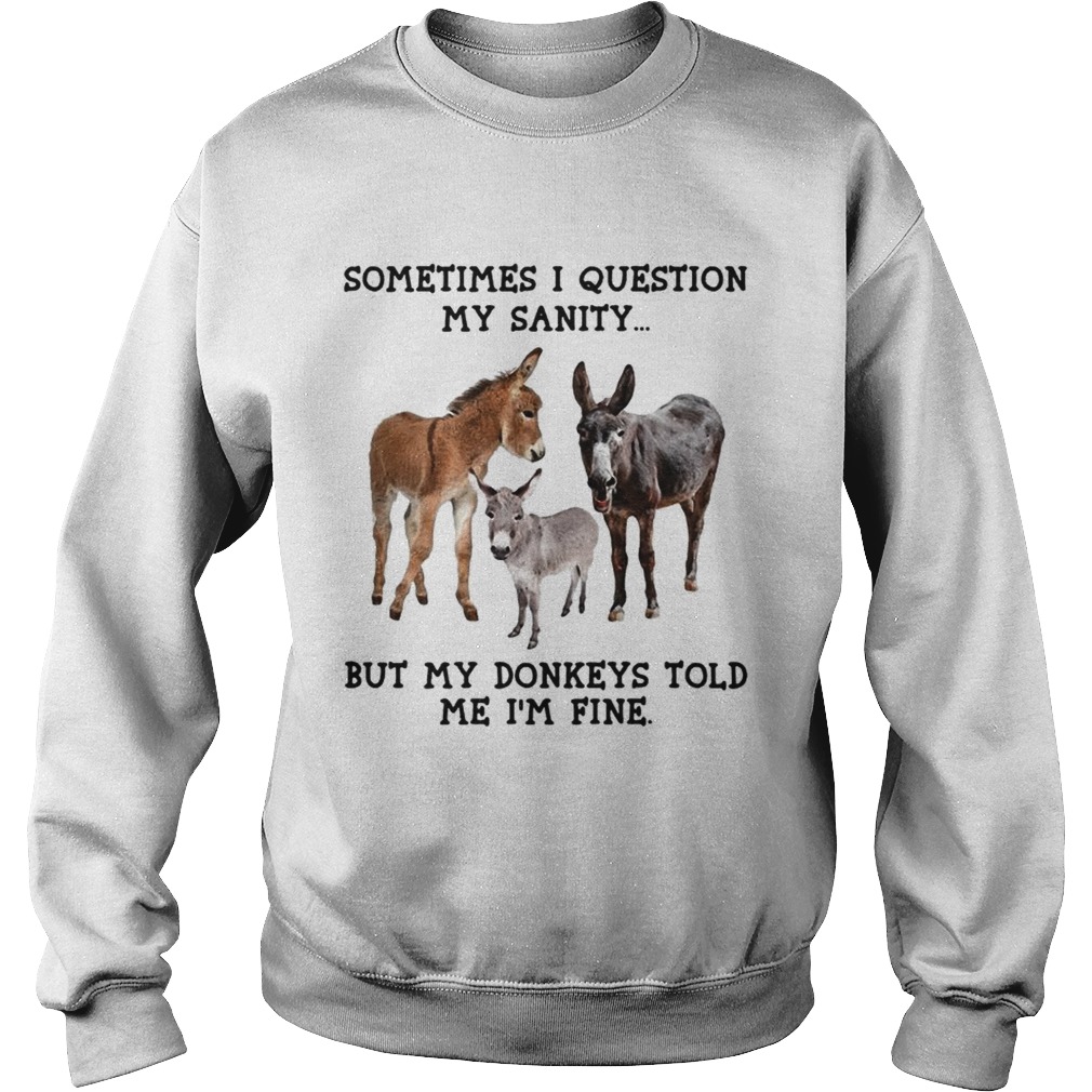 Sometimes I question my sanity but my donkeys told me Im fine Sweatshirt
