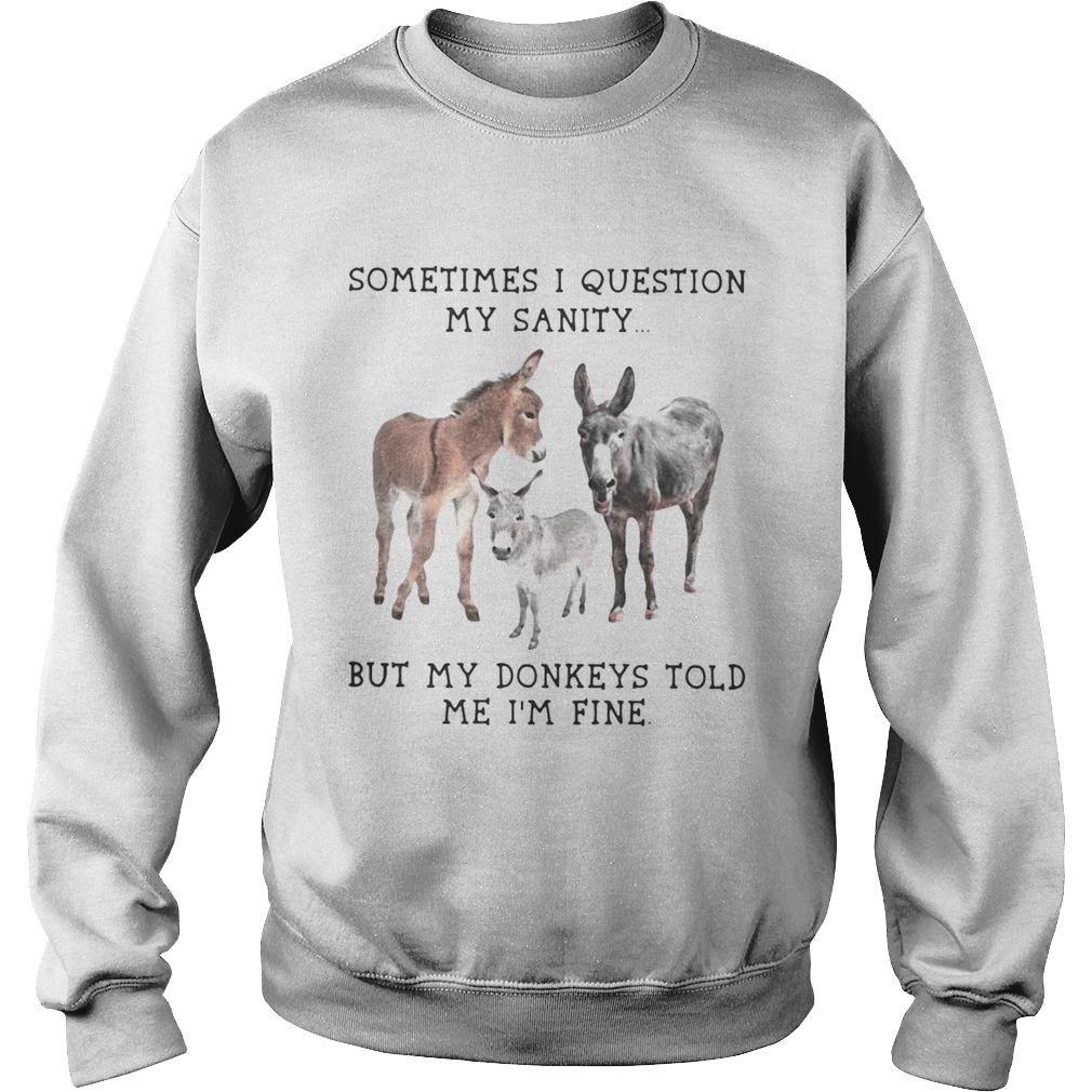 Sometimes I question my sanity but my donkeys told me Im fine Sweatshirt