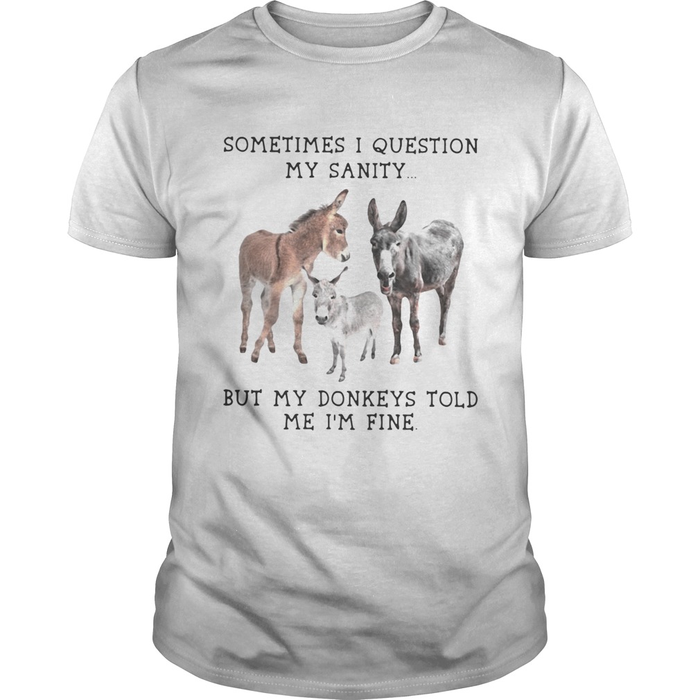 Sometimes I question my sanity but my donkeys told me Im fine shirt