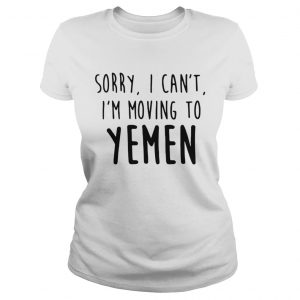 Sorry I cant Im moving to Yemen Ladies Tee