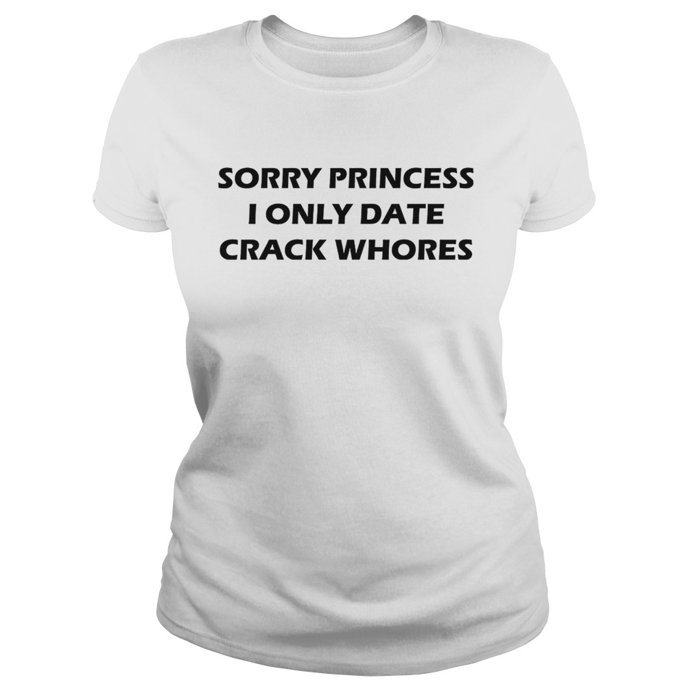 Sorry princess I only date crack whores Classic Ladies