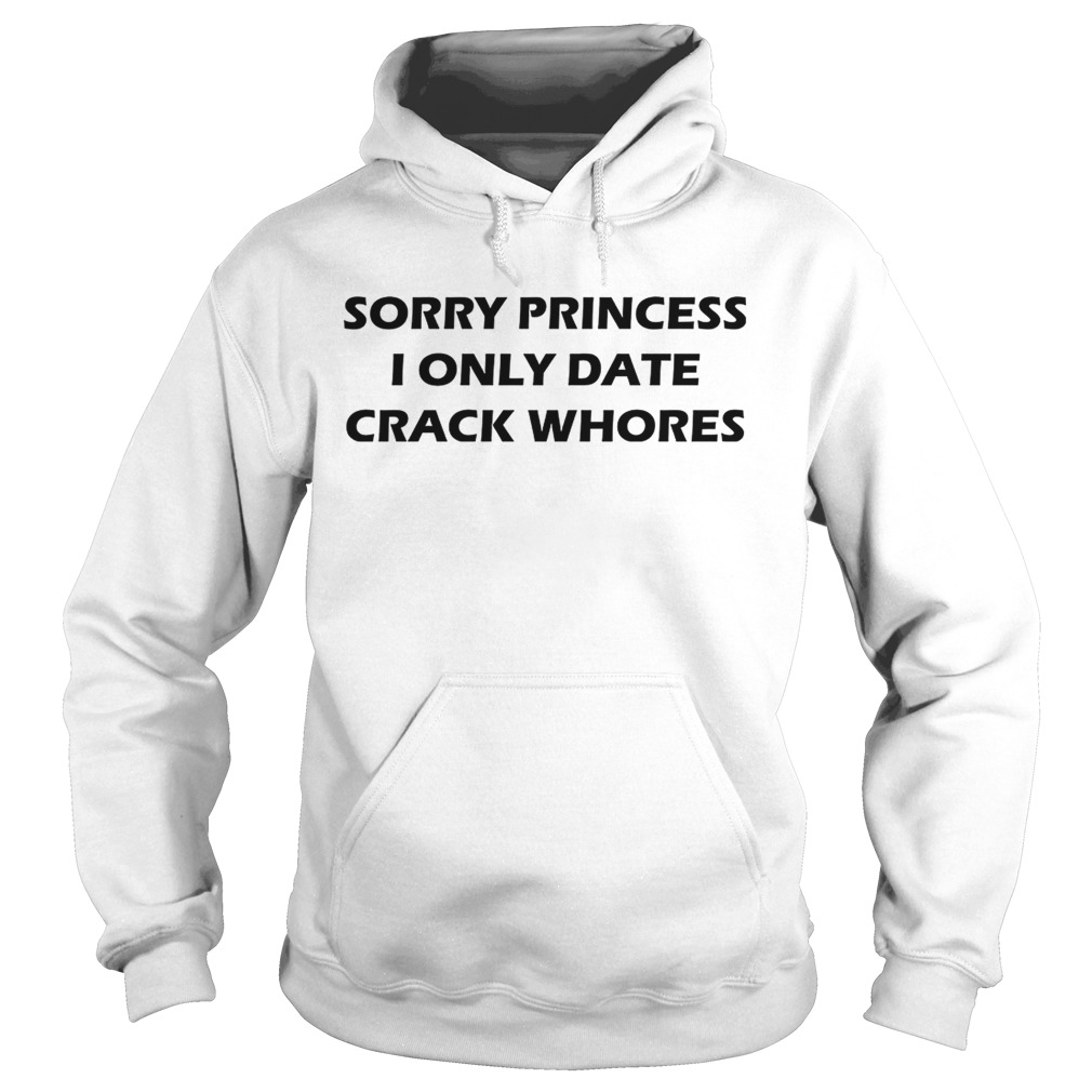 Sorry princess I only date crack whores Hoodie