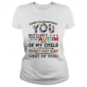 Sorry to disappoint you but I cant spank the autism out of my child Ladies Tee