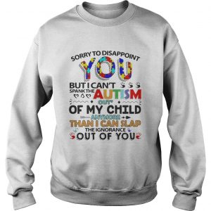 Sorry to disappoint you but I cant spank the autism out of my child Sweatshirt