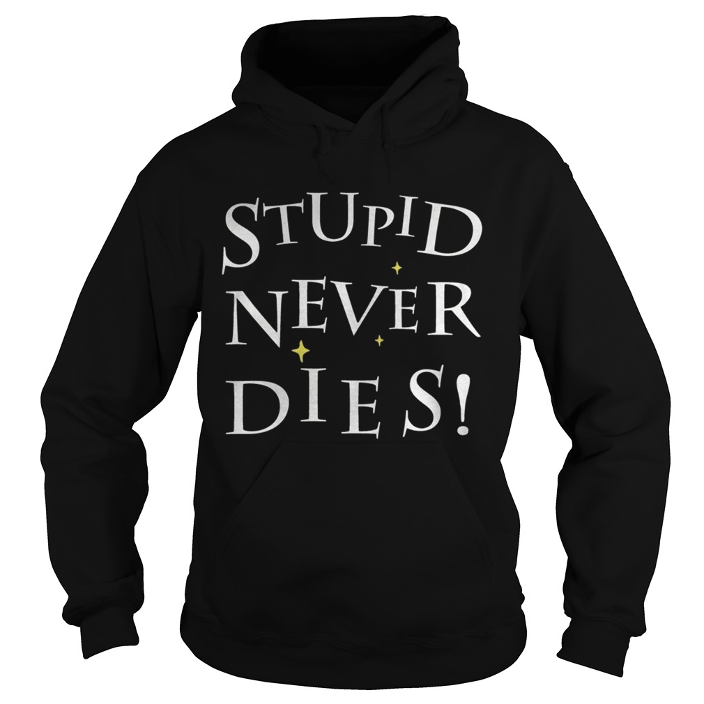 Stupid never dies Shirt Hoodie