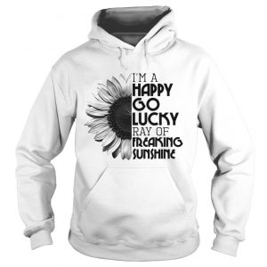 Sunflower Im a happy go lucky ray of freaking sunshine Hoodie