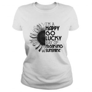 Sunflower Im a happy go lucky ray of freaking sunshine Ladies Tee