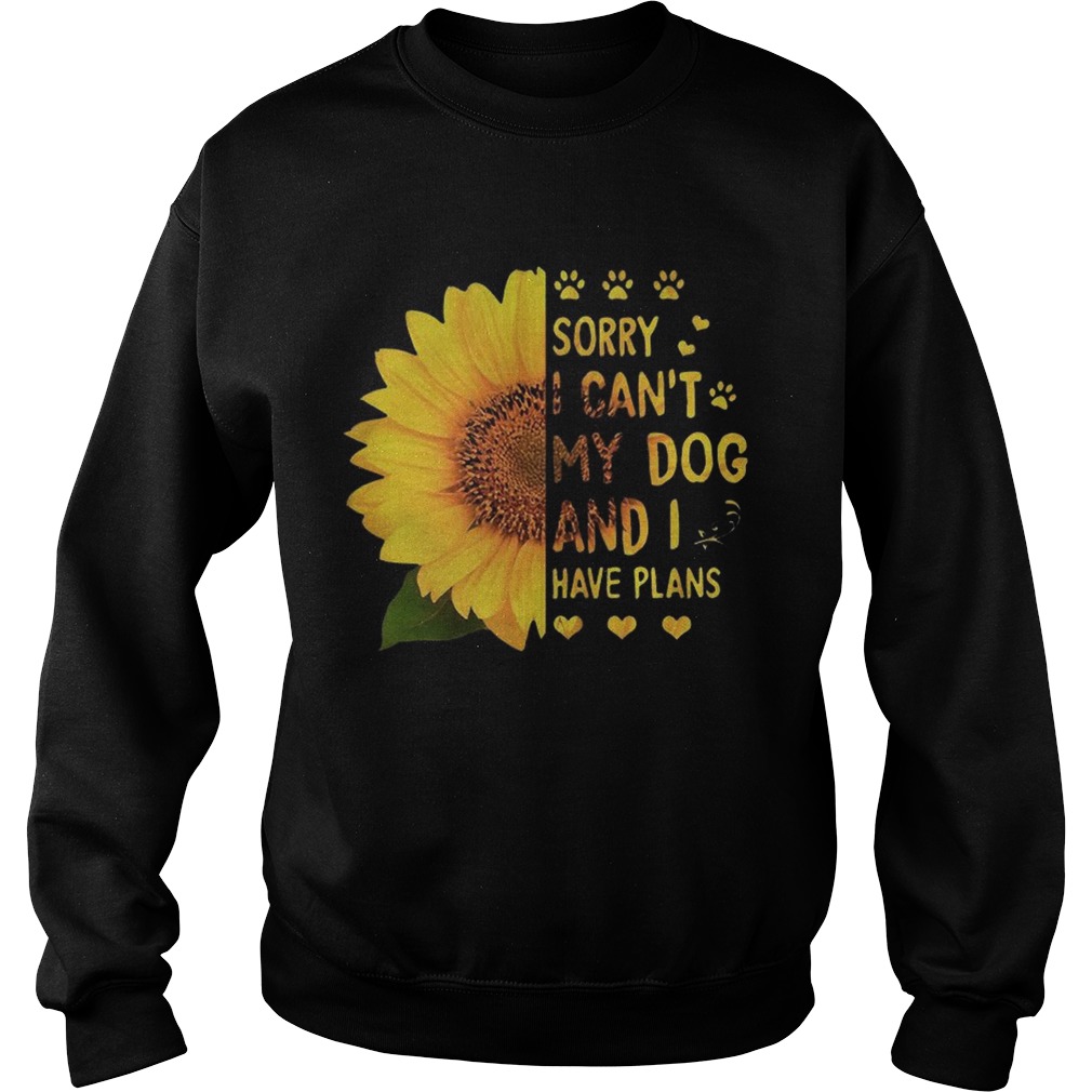 Sunflower sorry I cant my dog and I have plans Sweatshirt