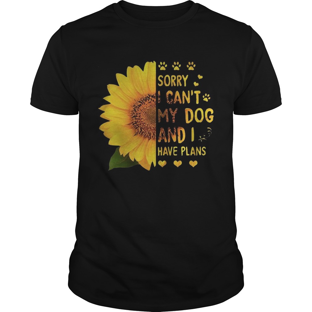 Sunflower sorry I cant my dog and I have plans Unisex