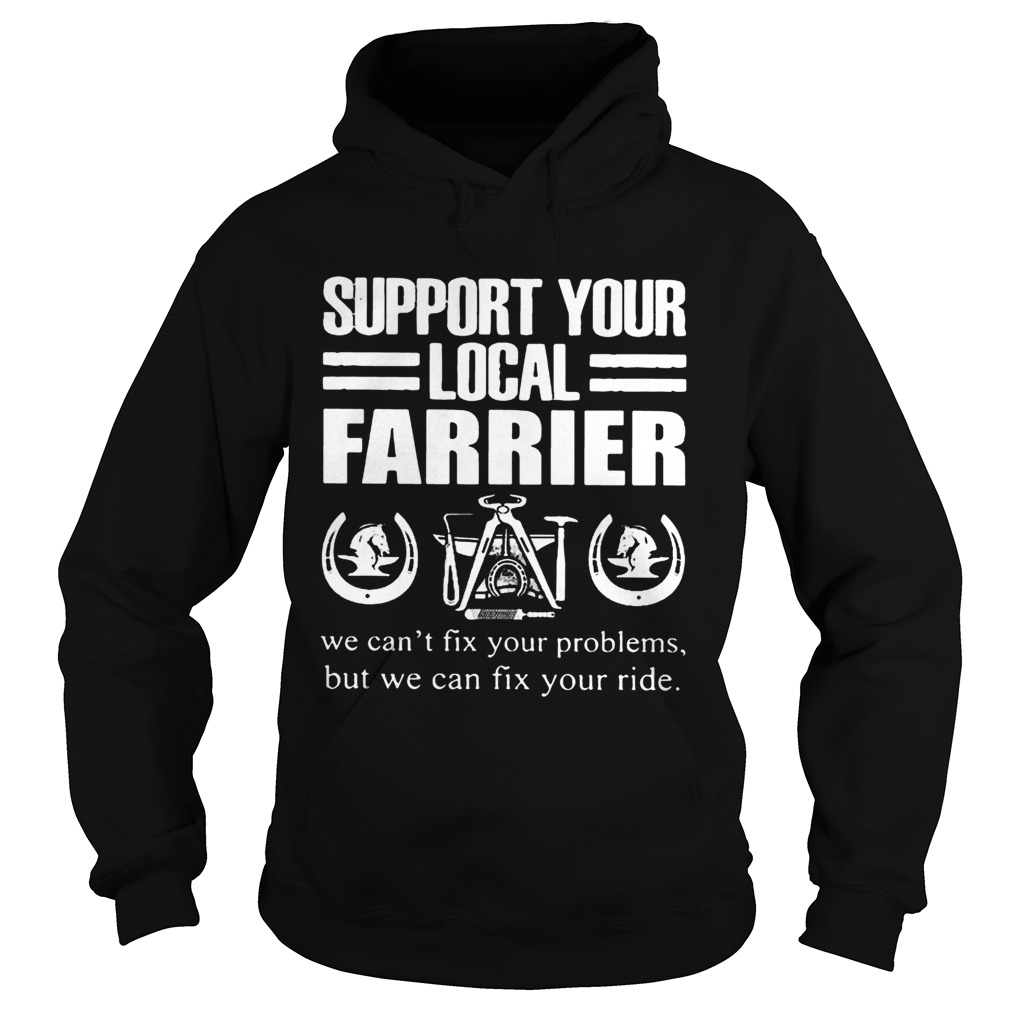 Support Your Local Farrier We Cant Fix Your Problems But We Can Fix Your RideT Hoodie