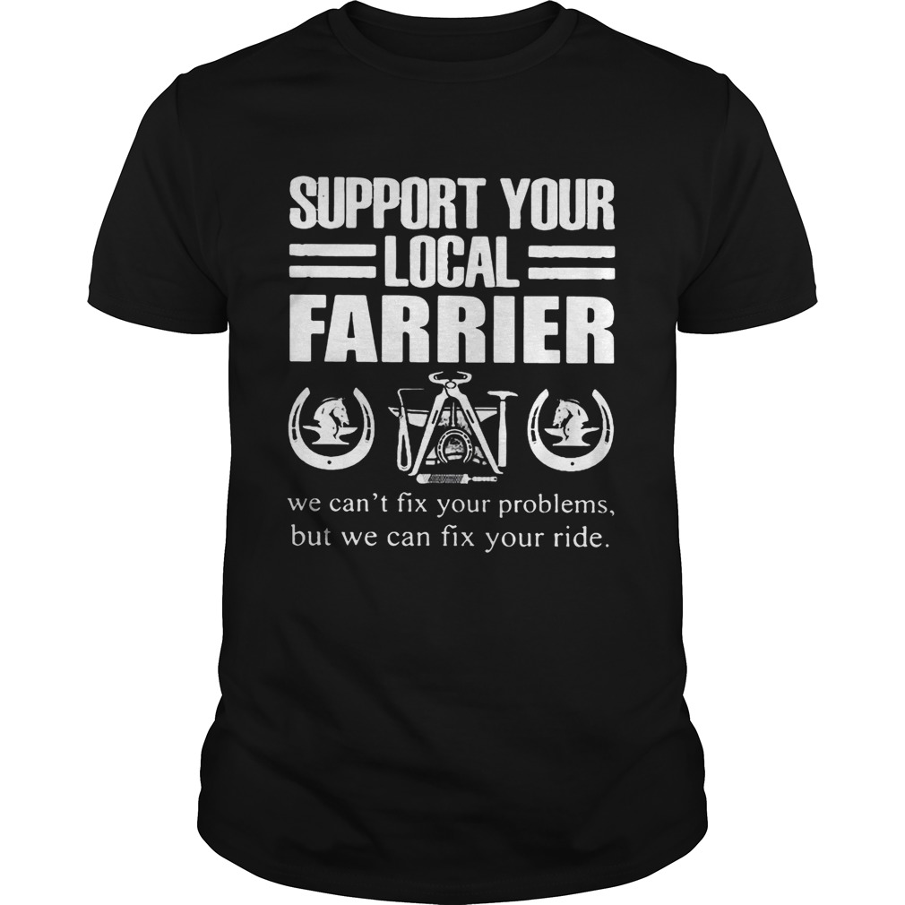 Support Your Local Farrier We Cant Fix Your Problems But We Can Fix Your RideTshirt