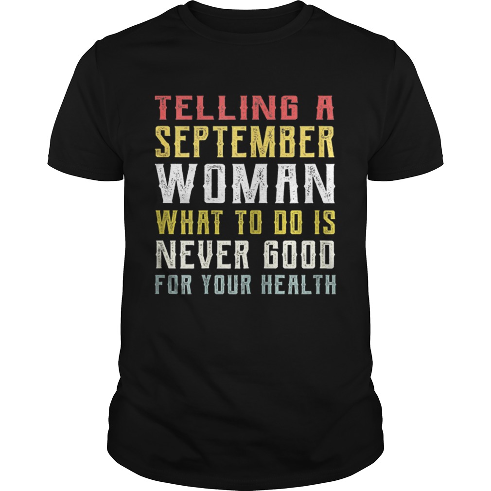 Telling A September Woman What To Do Is Never Good Gor Your Health shirt