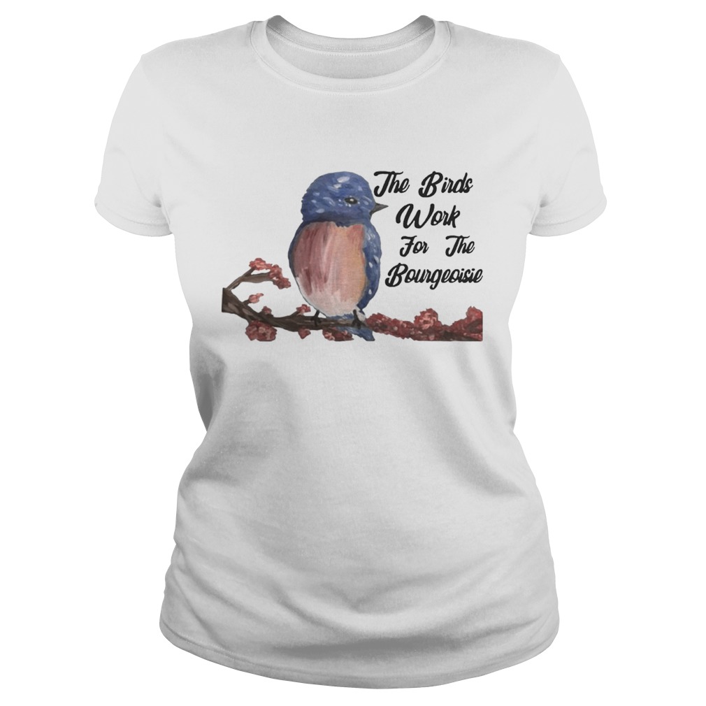 The Birds Work For The Bourgeoisie Shirt Classic Ladies