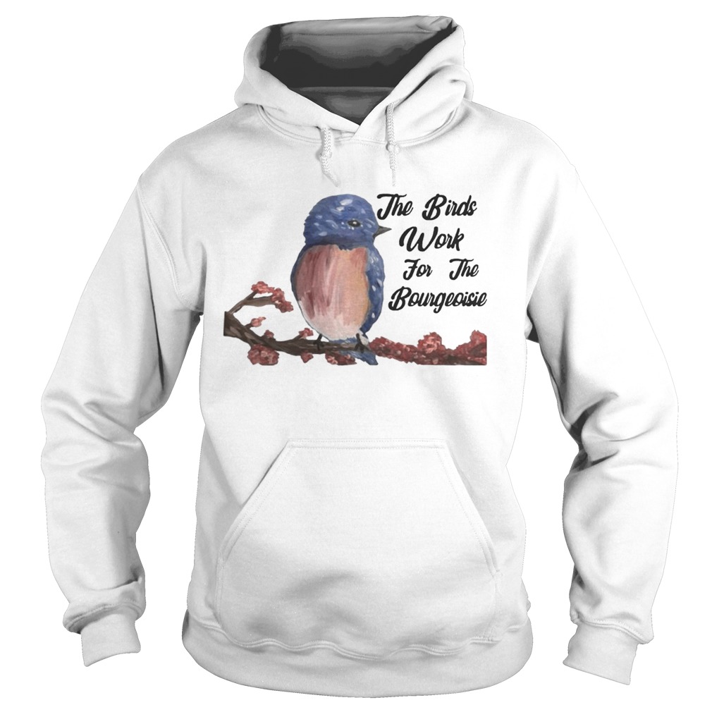 The Birds Work For The Bourgeoisie Shirt Hoodie