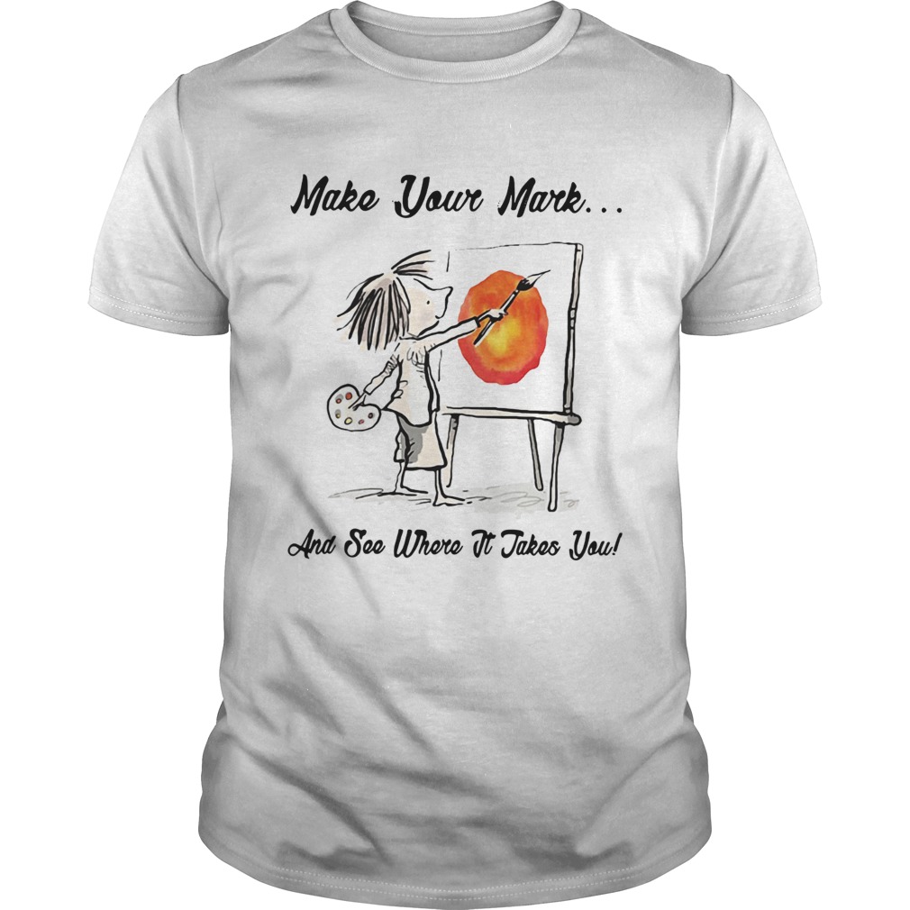 The Dot Make your mark and see where it takes you shirt