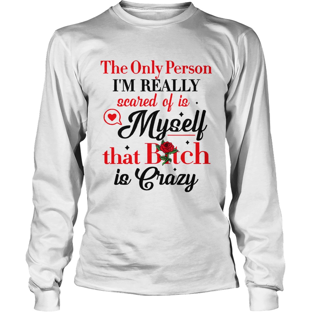 The Only Person Im Really Scared Of Is Myself Shirt LongSleeve