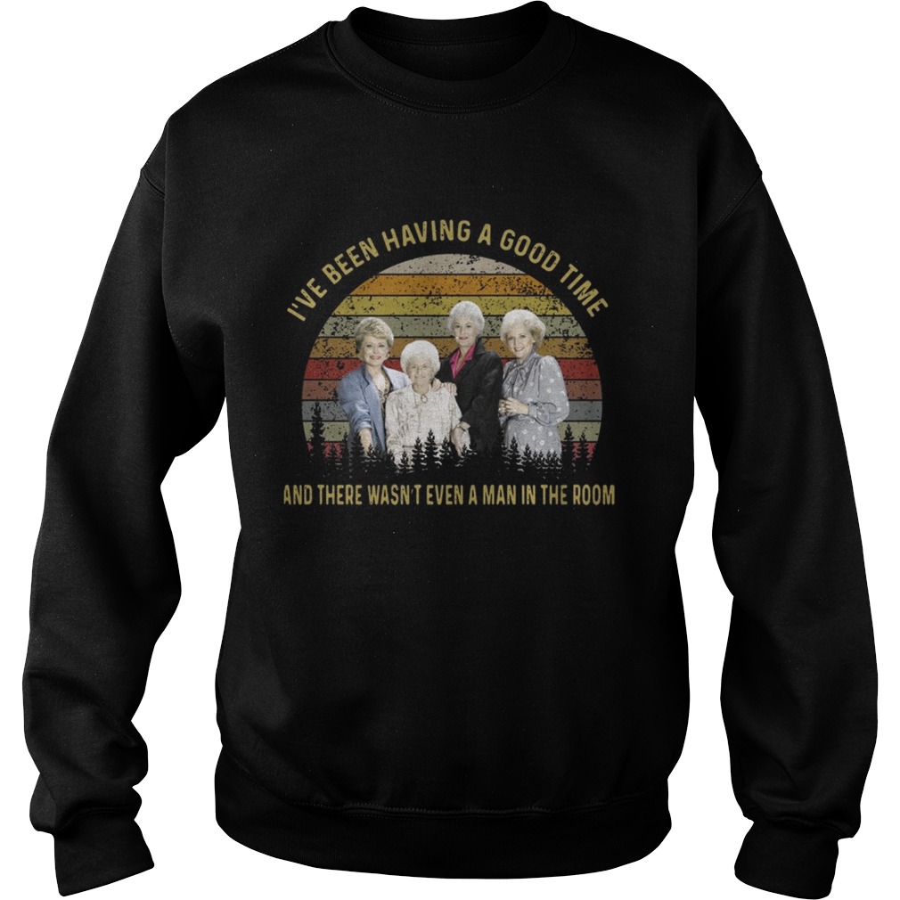 The golden girls Ive been having a good time and there wasnt even a man in the room sunset Sweatshirt