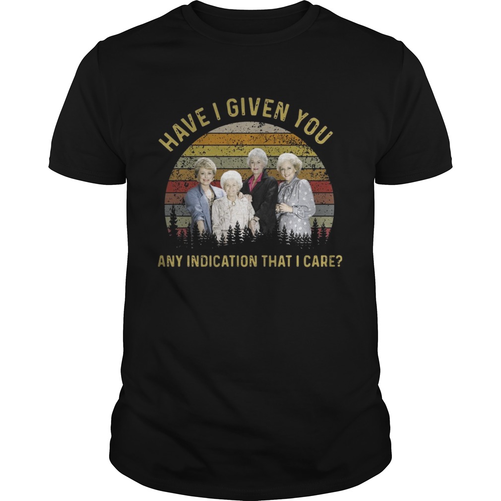 The golden girls have I given you any indication that I care sunset shirt