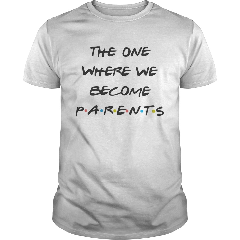 The one where we become parents shirt