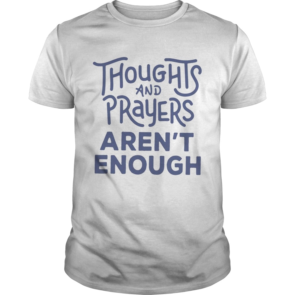 Thoughts and prayers arent enough shirt