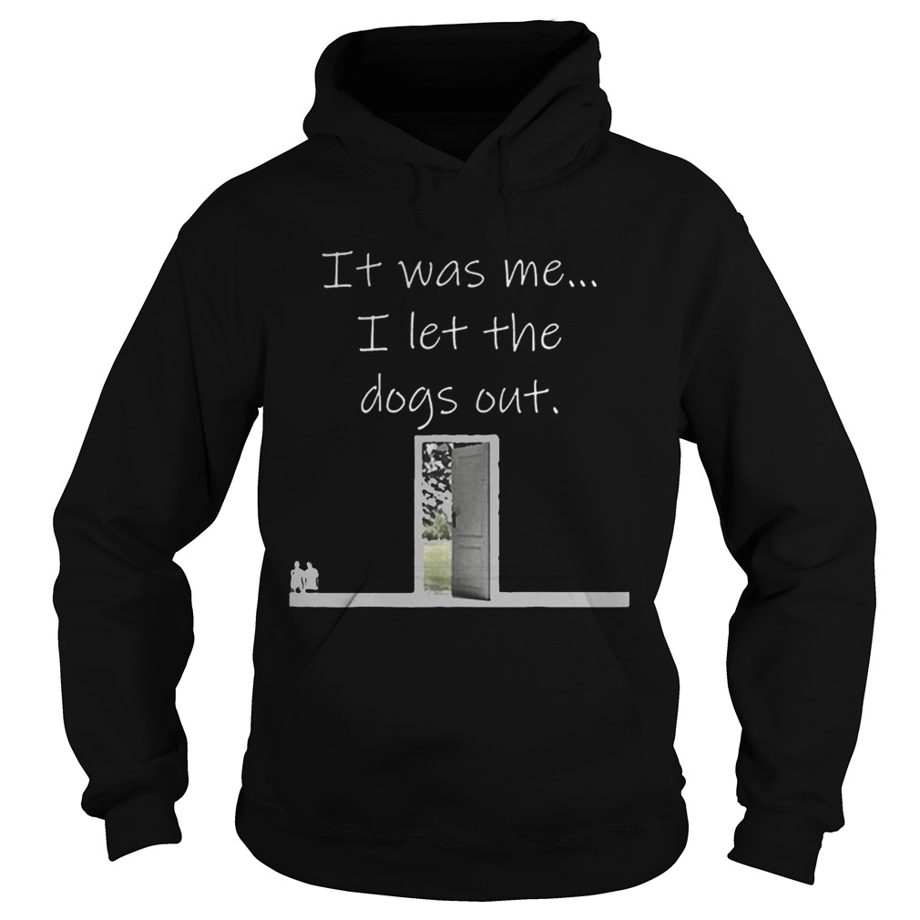 Top It Was Me I Let The Dogs Out Shirt Hoodie