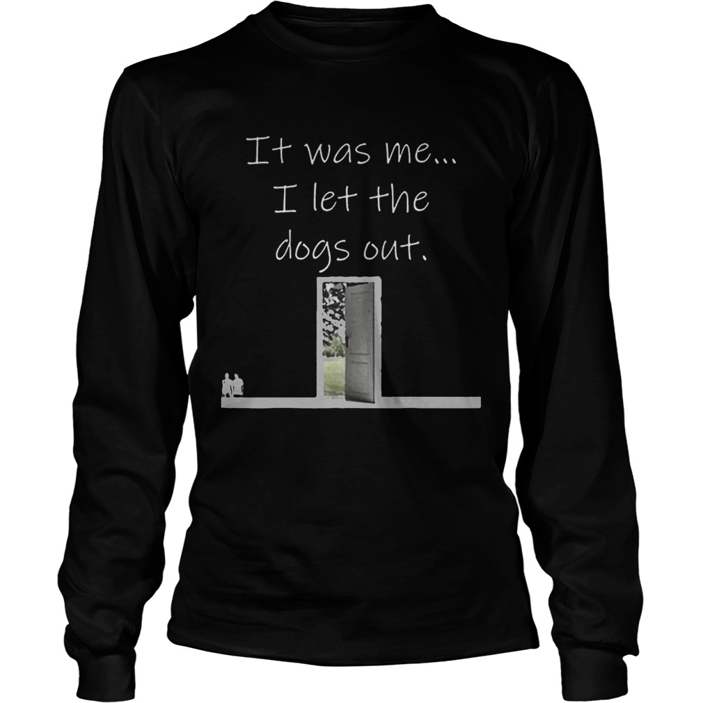 Top It Was Me I Let The Dogs Out Shirt LongSleeve