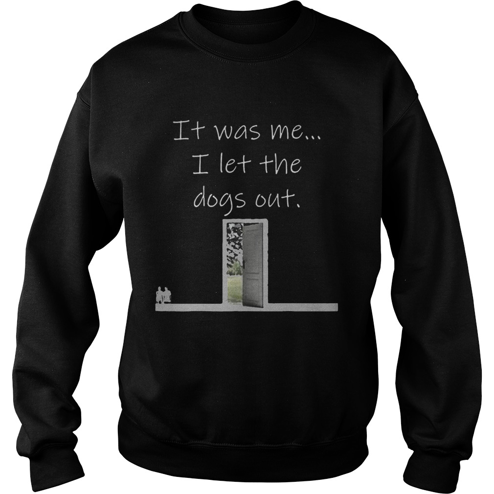 Top It Was Me I Let The Dogs Out Shirt Sweatshirt