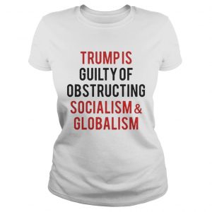 Trump is guilty of obstructing socialism and globalism Ladies Tee