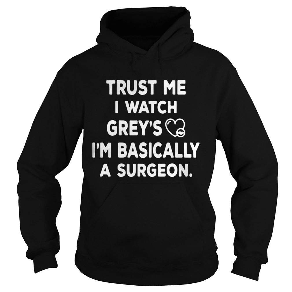 Trust me I watch greys Im basically a surgeon Hoodie