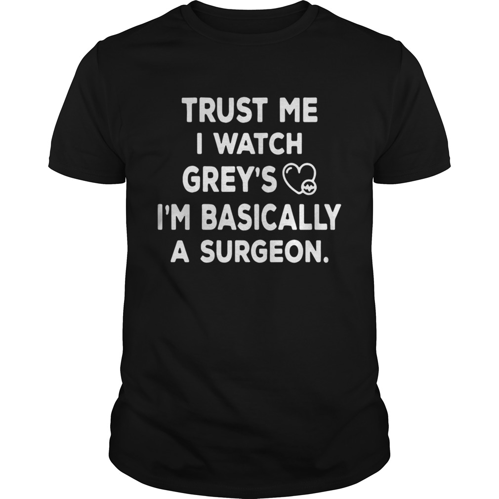 Trust me I watch greys Im basically a surgeon Unisex