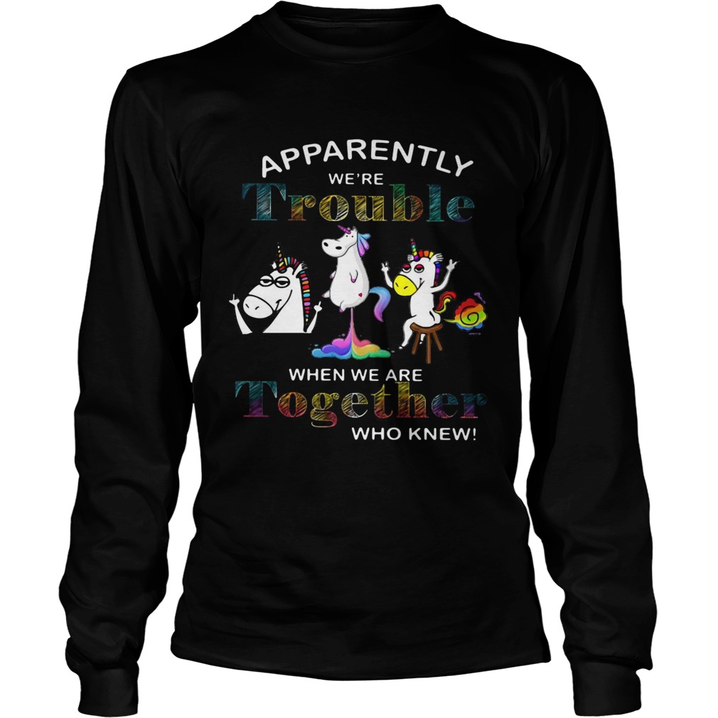 Unicorn apparently were trouble when we are together who knew LongSleeve