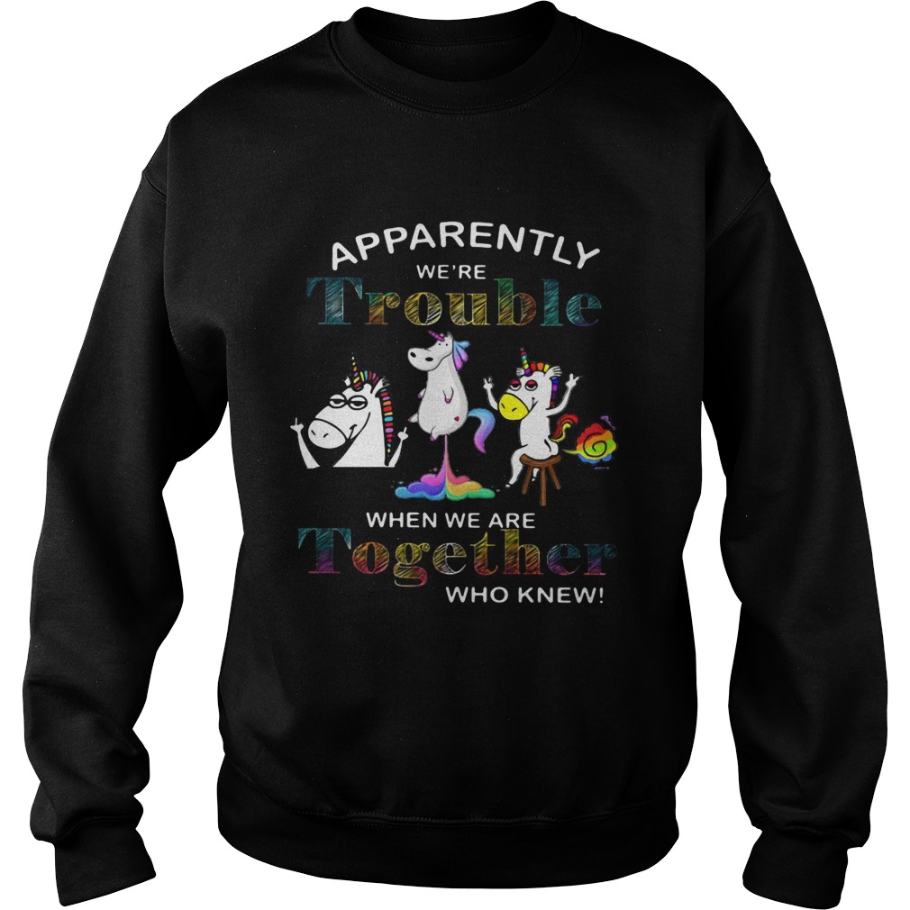 Unicorn apparently were trouble when we are together who knew Sweatshirt