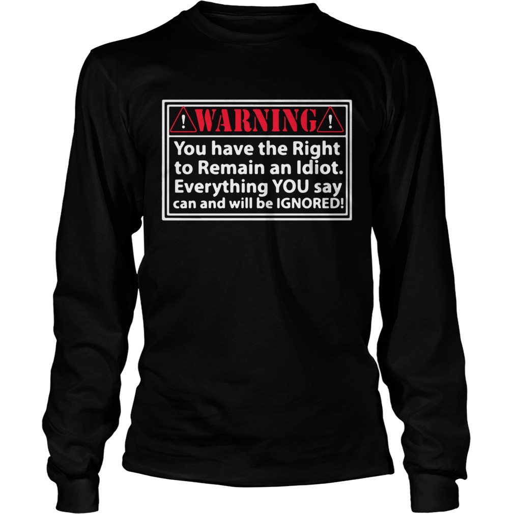 Warning you have the right to remain an Idiot LongSleeve