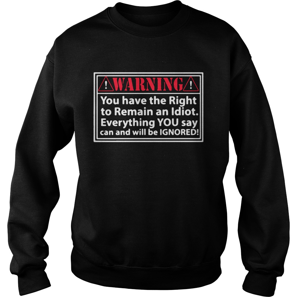 Warning you have the right to remain an Idiot Sweatshirt
