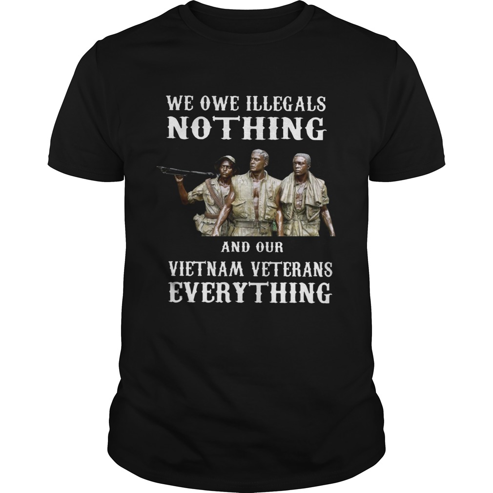 We owe illegals nothing and our Vietnam veterans everything shirt