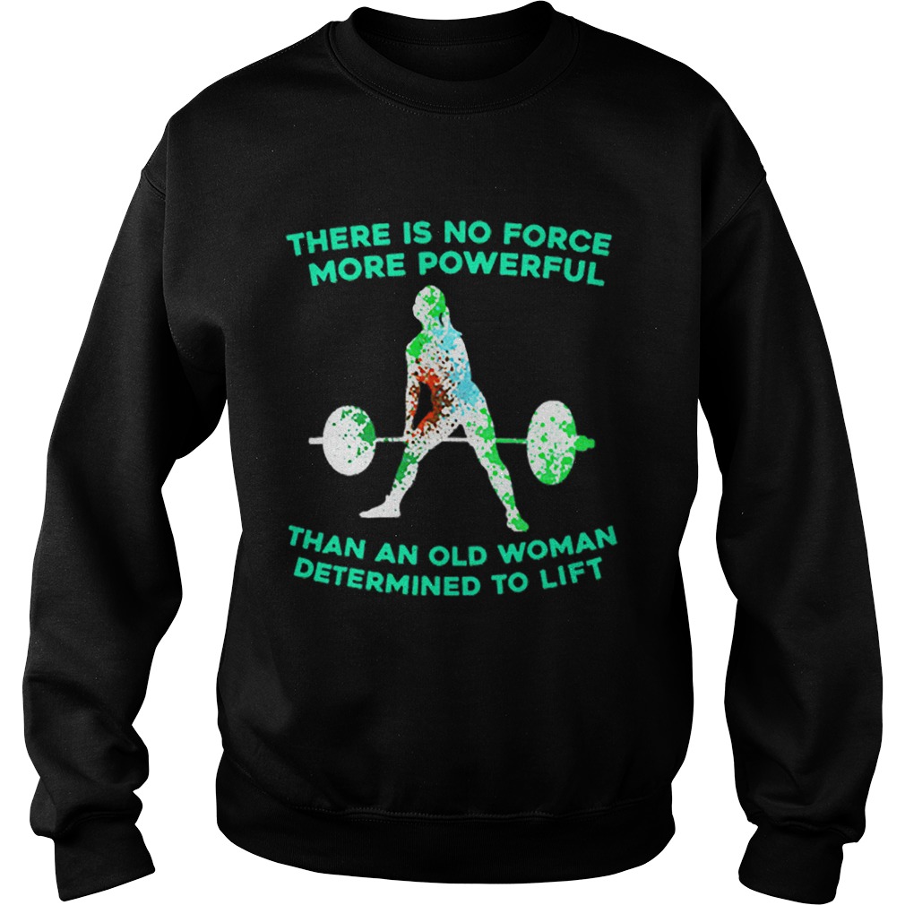 Weight lifting there is no force more powerful than an old woman Sweatshirt