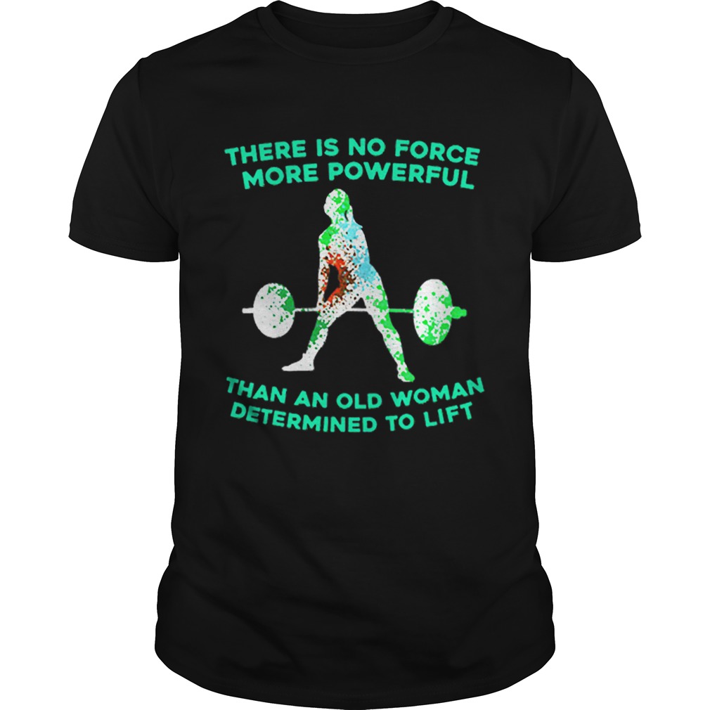 Weight lifting there is no force more powerful than an old woman shirt